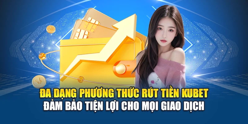 Rút Tiền Kubet 2 Đa dạng phương thức rút tiền Kubet đảm bảo tiện lợi cho mọi giao dịch