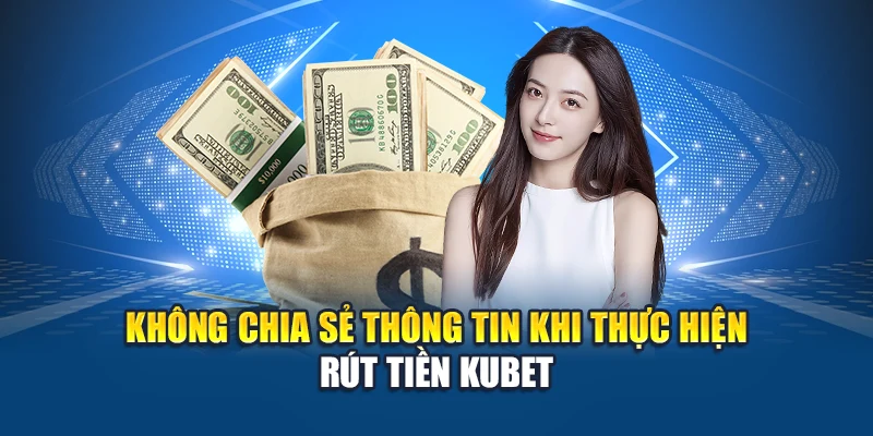 Rút Tiền Kubet 3 Không chia sẻ thông tin khi thực hiện rút tiền Kubet