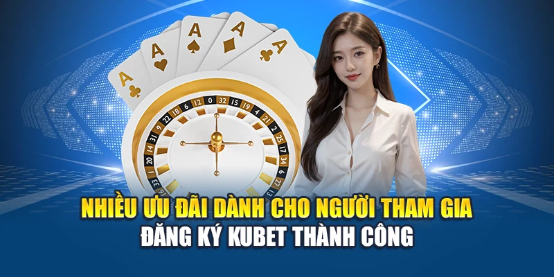 Đăng Ký Kubet 2 Nhiều ưu đãi dành cho người tham gia đăng ký Kubet thành công