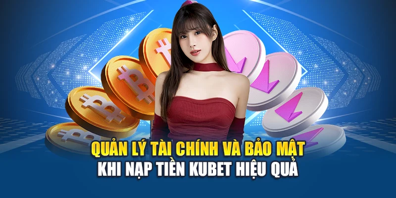 Nạp Tiền Kubet 4 Quản lý tài chính và bảo mật khi nạp tiền Kubet hiệu quả