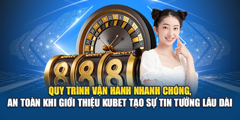 Giới Thiệu Kubet 3 Quy trình vận hành nhanh chóng, an toàn khi giới thiệu Kubet tạo sự tin tưởng lâu dài