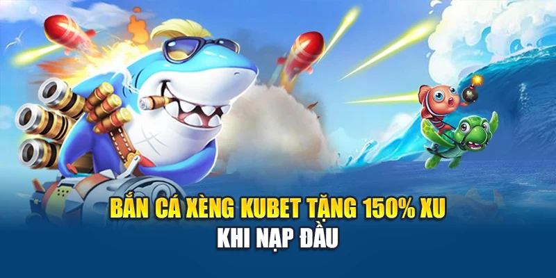 Bắn Cá Xèng Kubet – Giải Trí Đỉnh Cao, Xèng Về Ví Đều Đặn 3 Bắn cá xèng Kubet tặng 150% xu khi nạp đầu