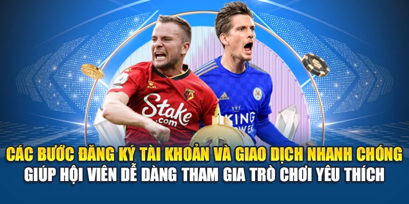 Các bước đăng ký tài khoản và giao dịch nhanh chóng giúp hội viên dễ dàng tham gia trò chơi yêu thích