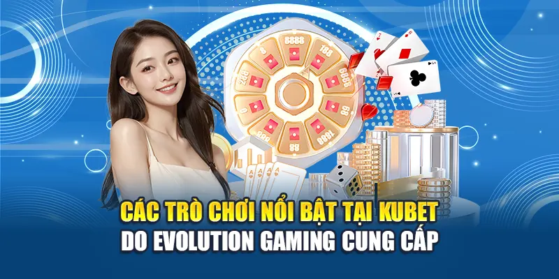 Các trò chơi nổi bật tại Kubet do Evolution Gaming cung cấp