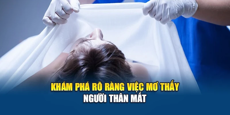 Mơ Thấy Người Thân Mất – Dự Báo Tương Lai Và Con Số Tài Lộc 2 Khám phá rõ ràng việc mơ thấy người thân mất