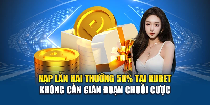 Nạp Lần Hai Thưởng 50% Kubet – Chiến Lược Hồi Vốn Hiệu Quả 1 Nạp lần hai thưởng 50% tại Kubet không cần gián đoạn chuỗi cược