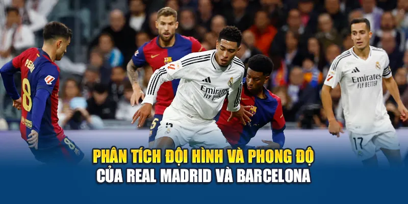 Phân tích đội hình và phong độ của Real Madrid và Barcelona