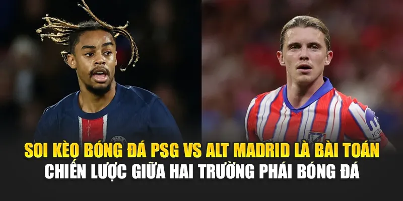 Soi kèo bóng đá PSG vs Alt Madrid là bài toán chiến lược giữa hai trường phái bóng đá