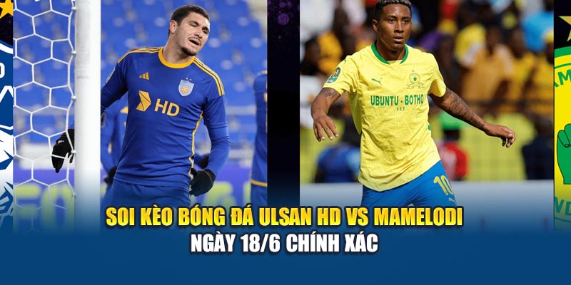 Soi kèo bóng đá Ulsan HD vs Mamelodi ngày 18/6 chính xác