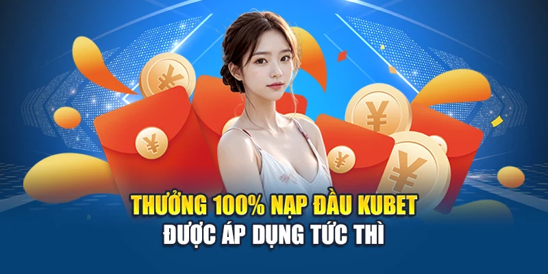 Thưởng 100% Nạp Đầu Kubet – Nhân Đôi Vốn Khởi Động 1 Thưởng 100% nạp đầu Kubet được áp dụng tức thì