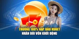 Thưởng 100% Nạp Đầu Kubet – Nhân Đôi Vốn Khởi Động